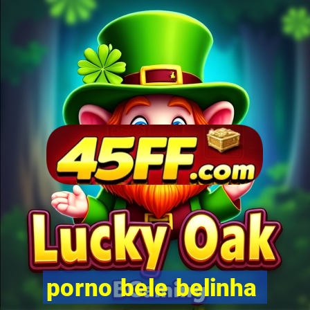 porno bele belinha